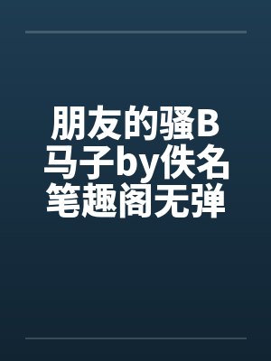 朋友的骚B马子by佚名笔趣阁无弹窗封面