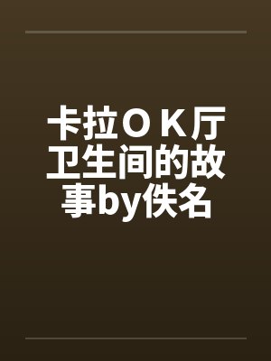卡拉ＯＫ厅卫生间的故事by佚名封面
