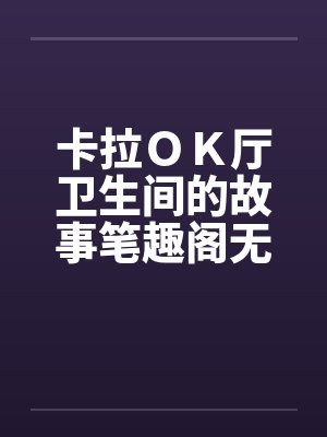 卡拉ＯＫ厅卫生间的故事笔趣阁无弹窗封面