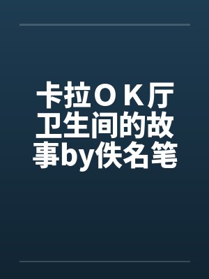 卡拉ＯＫ厅卫生间的故事by佚名笔趣阁无弹窗封面