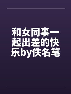 和女同事一起出差的快乐by佚名笔趣阁无弹窗封面