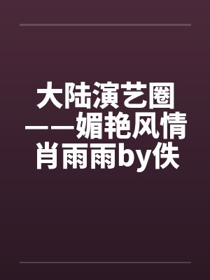 大陆演艺圈——媚艳风情肖雨雨by佚名笔趣阁无弹窗封面