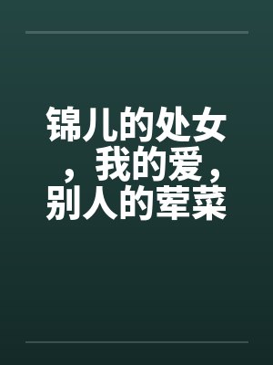 锦儿的处女，我的爱，别人的荤菜！第二章序by佚名封面