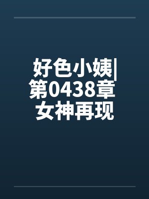 好色小姨|第0438章 女神再现