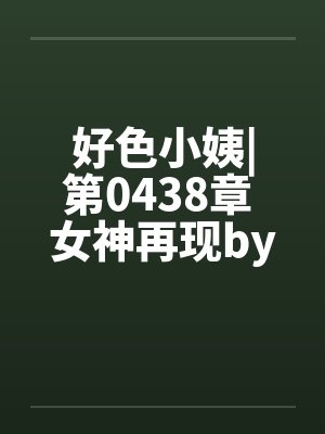 好色小姨|第0438章 女神再现by佚名封面