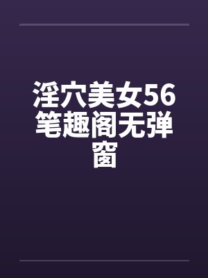 淫穴美女56笔趣阁无弹窗封面