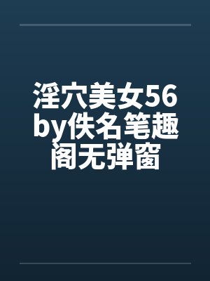 淫穴美女56by佚名笔趣阁无弹窗封面