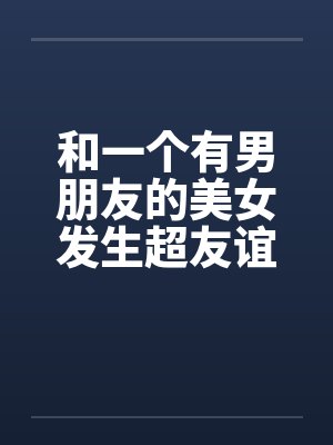 和一个有男朋友的美女发生超友谊1-2by佚名笔趣阁无弹窗封面