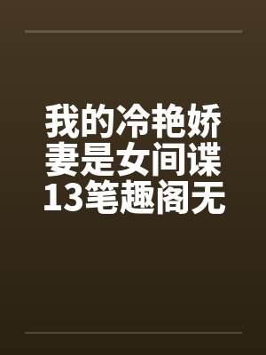 我的冷艳娇妻是女间谍13笔趣阁无弹窗封面
