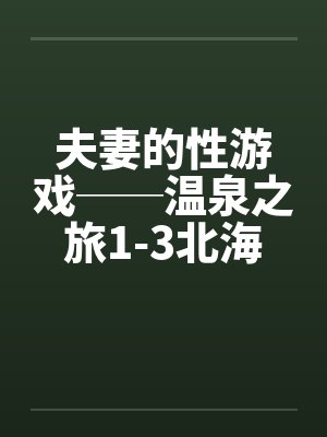 夫妻的性游戏──温泉之旅1-3北海道旅行by佚名封面