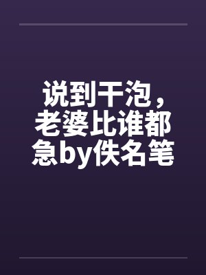 说到干泡，老婆比谁都急by佚名笔趣阁无弹窗封面
