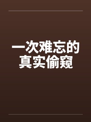 一次难忘的真实偷窥封面