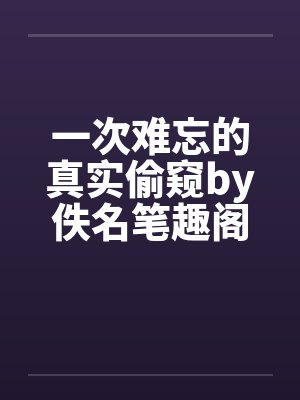 一次难忘的真实偷窥by佚名笔趣阁无弹窗封面