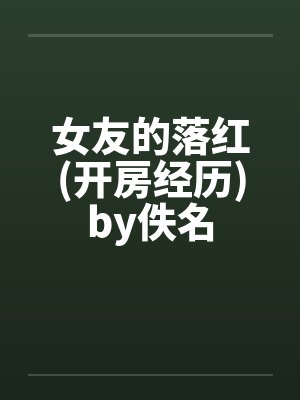 女友的落红(开房经历)by佚名封面