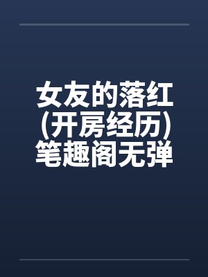 女友的落红(开房经历)笔趣阁无弹窗封面