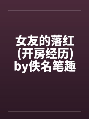女友的落红(开房经历)by佚名笔趣阁无弹窗封面