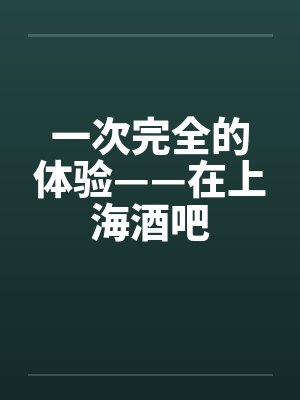 一次完全的体验——在上海酒吧封面