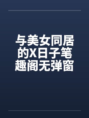 与美女同居的X日子笔趣阁无弹窗封面