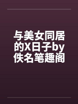 与美女同居的X日子by佚名笔趣阁无弹窗封面