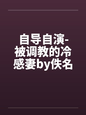 自导自演-被调教的冷感妻by佚名笔趣阁无弹窗封面