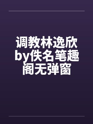 调教林逸欣by佚名笔趣阁无弹窗封面