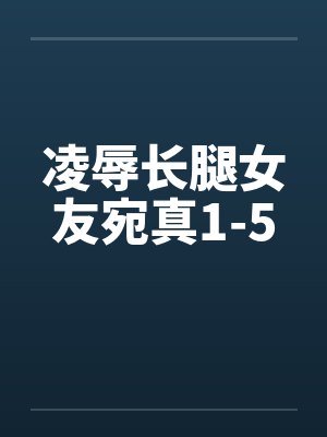 凌辱长腿女友宛真1-5封面