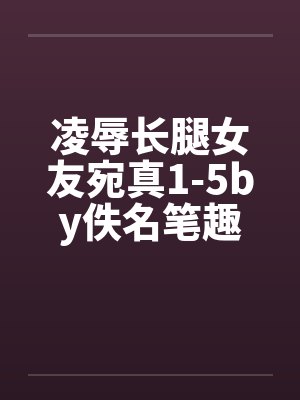 凌辱长腿女友宛真1-5by佚名笔趣阁无弹窗封面