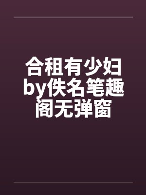 合租有少妇by佚名笔趣阁无弹窗封面