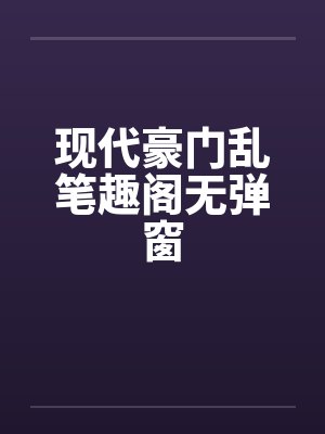 现代豪门乱笔趣阁无弹窗封面
