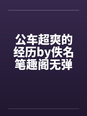 公车超爽的经历by佚名笔趣阁无弹窗封面