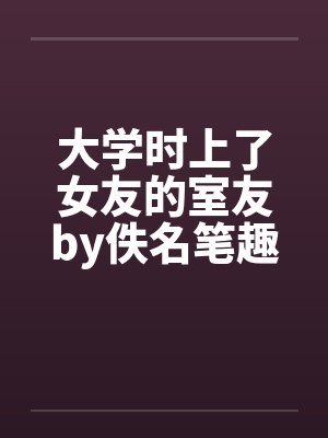 大学时上了女友的室友by佚名笔趣阁无弹窗封面