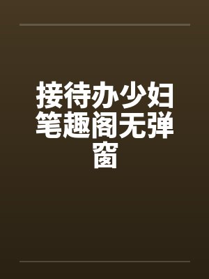 接待办少妇笔趣阁无弹窗封面