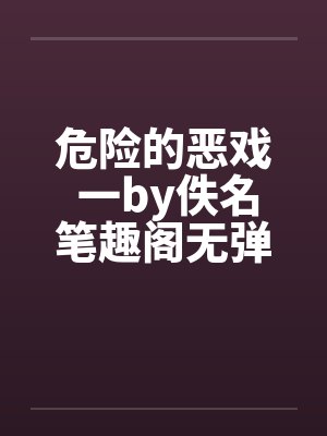 危险的恶戏 一by佚名笔趣阁无弹窗封面