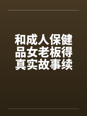 和成人保健品女老板得真实故事续在2楼笔趣阁无弹窗封面