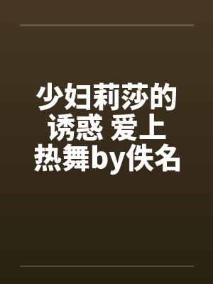 少妇莉莎的诱惑 爱上热舞by佚名封面
