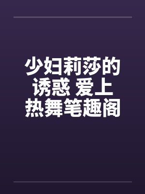 少妇莉莎的诱惑 爱上热舞笔趣阁无弹窗封面