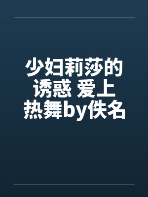 少妇莉莎的诱惑 爱上热舞by佚名笔趣阁无弹窗封面