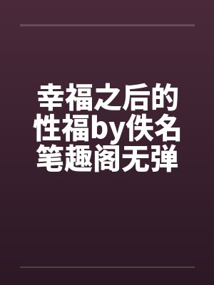 幸福之后的性福by佚名笔趣阁无弹窗封面