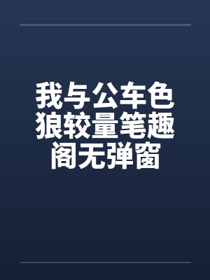 我与公车色狼较量笔趣阁无弹窗封面