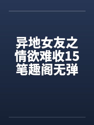 异地女友之情欲难收15笔趣阁无弹窗封面