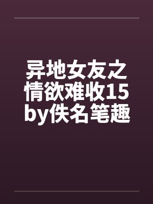 异地女友之情欲难收15by佚名笔趣阁无弹窗封面