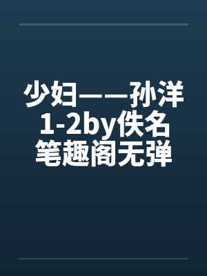 少妇——孙洋1-2by佚名笔趣阁无弹窗封面