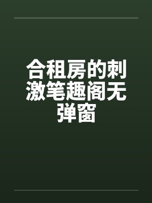 合租房的刺激笔趣阁无弹窗封面