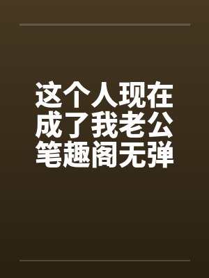 这个人现在成了我老公笔趣阁无弹窗封面