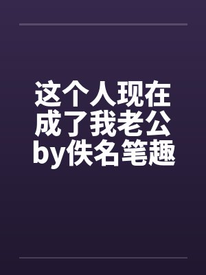 这个人现在成了我老公by佚名笔趣阁无弹窗封面