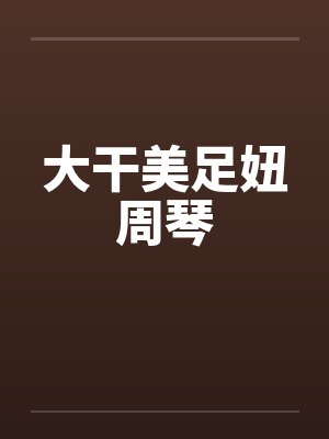 大干美足妞周琴封面