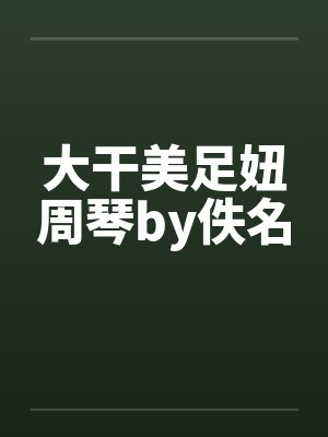 大干美足妞周琴by佚名封面