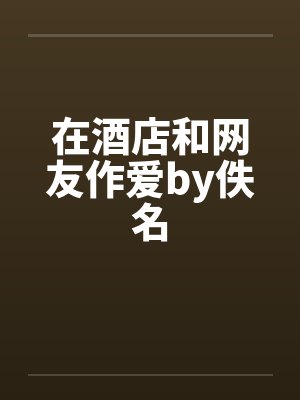 在酒店和网友作爱by佚名封面