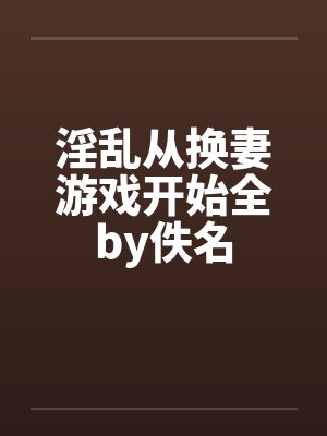 淫乱从换妻游戏开始全by佚名封面