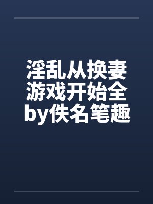 淫乱从换妻游戏开始全by佚名笔趣阁无弹窗封面
